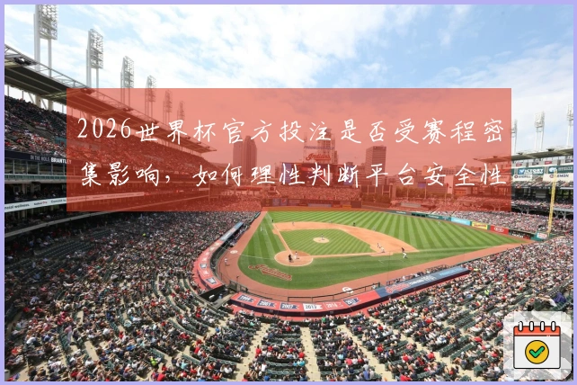 2026世界杯官方投注是否受赛程密集影响，如何理性判断平台安全性