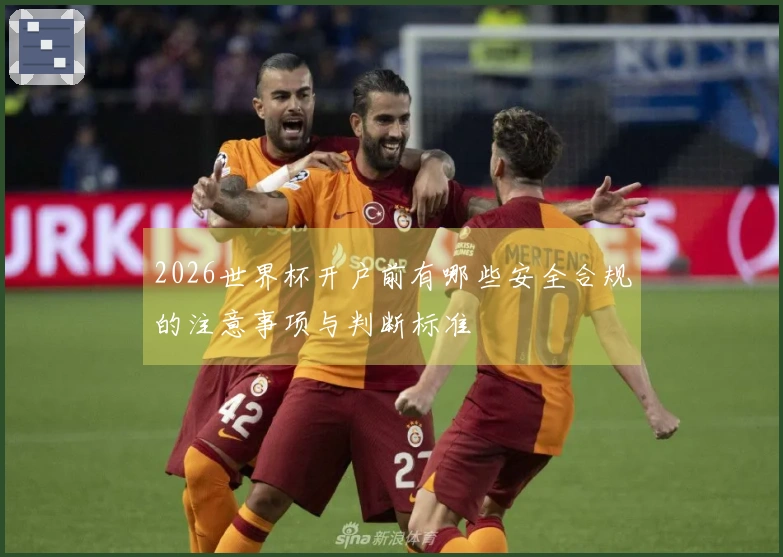 2026世界杯开户前有哪些安全合规的注意事项与判断标准