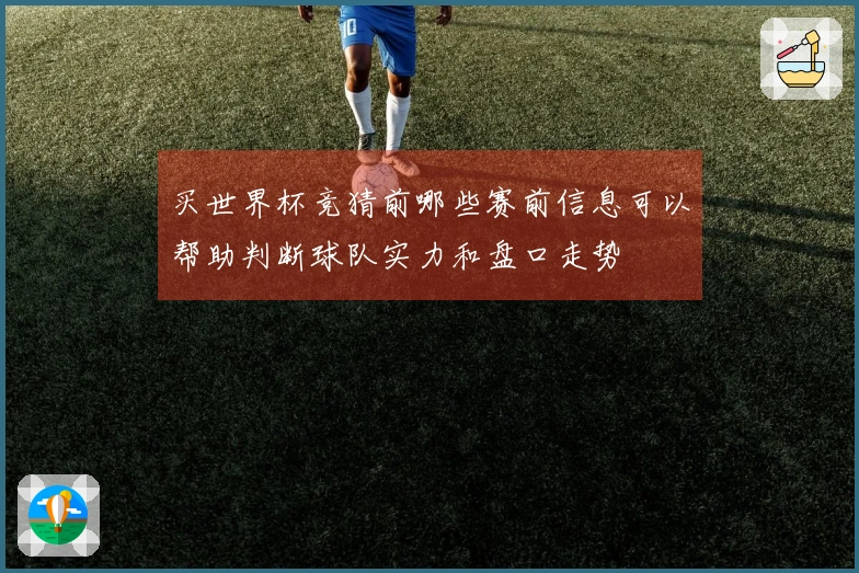 买世界杯竞猜前哪些赛前信息可以帮助判断球队实力和盘口走势