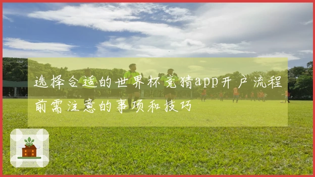 选择合适的世界杯竞猜app开户流程前需注意的事项和技巧