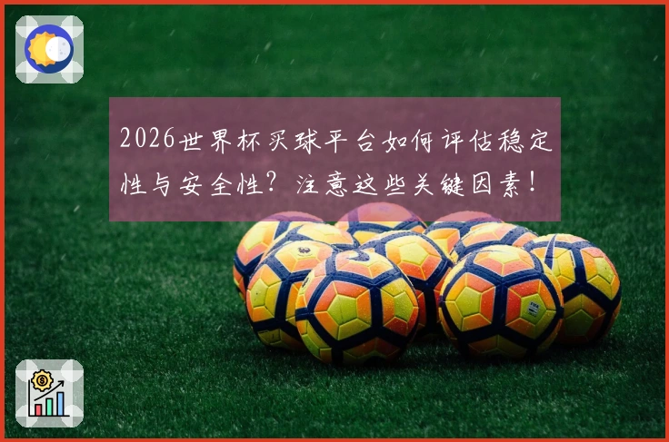 2026世界杯买球平台如何评估稳定性与安全性？注意这些关键因素！