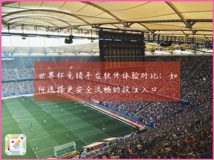 世界杯竞猜平台软件体验对比：如何选择更安全流畅的投注入口