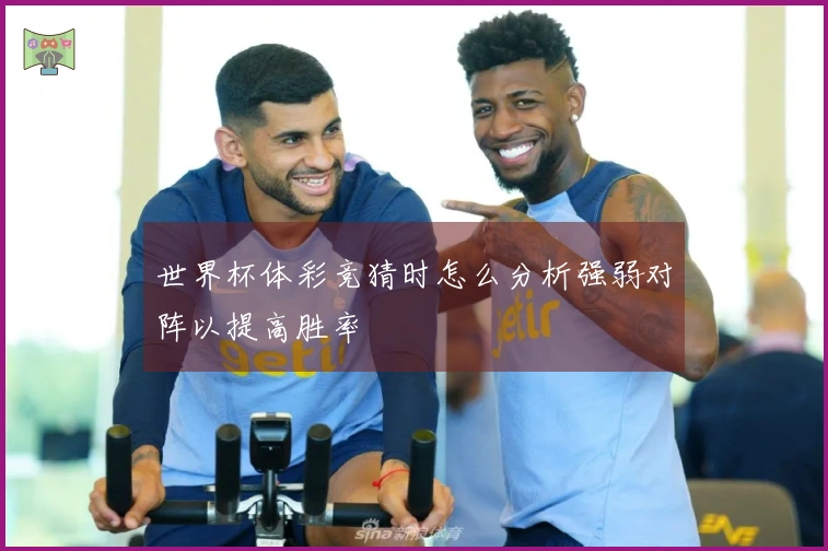 世界杯体彩竞猜时怎么分析强弱对阵以提高胜率