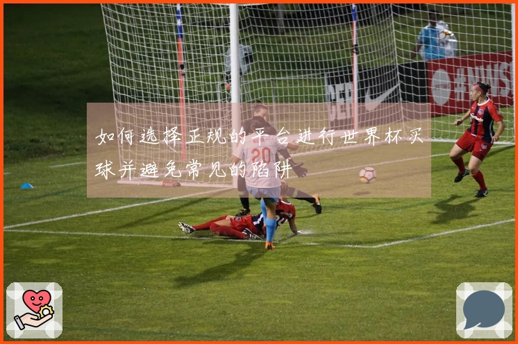 如何选择正规的平台进行世界杯买球并避免常见的陷阱