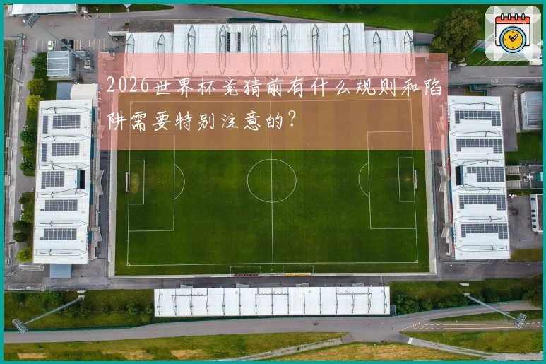 2026世界杯竞猜前有什么规则和陷阱需要特别注意的？